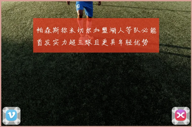 帕森斯称米切尔加盟湖人等队必能首发实力超三球且更具年轻优势