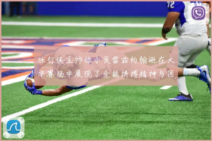 独行侠主帅称小莫雷兹约翰逊在大学赛场中展现了全能拼搏精神与团队奉献精神