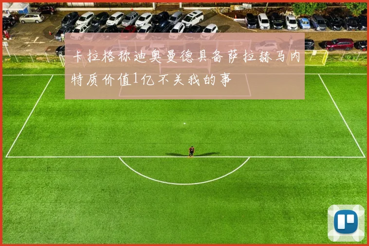 卡拉格称迪奥曼德具备萨拉赫马内特质价值1亿不关我的事